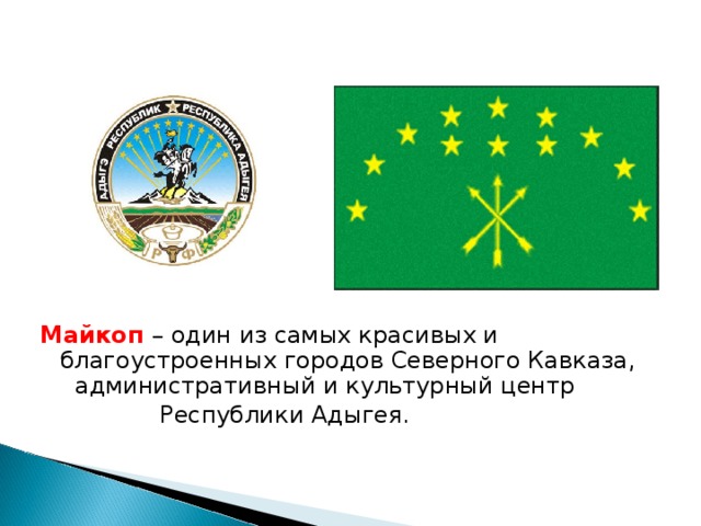 Майкоп – один из самых красивых и благоустроенных городов Северного Кавказа, административный и культурный центр  Республики Адыгея. 