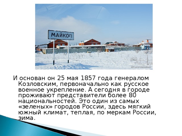 И основан он 25 мая 1857 года генералом Козловским, первоначально как русское военное укрепление. А сегодня в городе проживают представители более 80 национальностей. Это один из самых «зеленых» городов России, здесь мягкий южный климат, теплая, по меркам России, зима. 