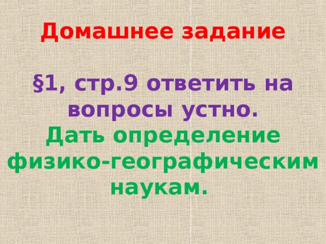 Домашнее задание   §1, стр.9 ответить на вопросы устно.  Дать определение физико-географическим наукам. 