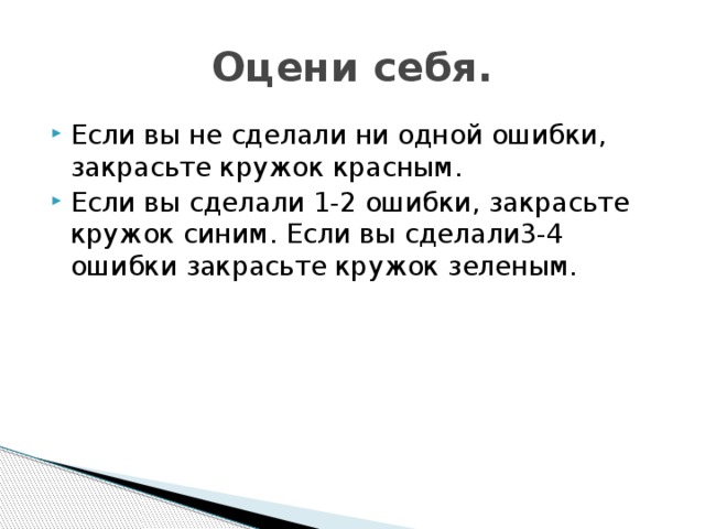 Оцени себя. Если вы не сделали ни одной ошибки, закрасьте кружок красным. Если вы сделали 1-2 ошибки, закрасьте кружок синим. Если вы сделали3-4 ошибки закрасьте кружок зеленым. 