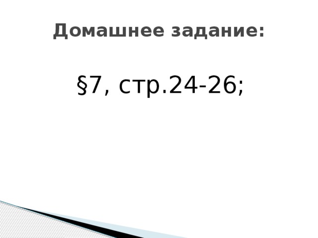 Домашнее задание:  §7, стр.24-26; 