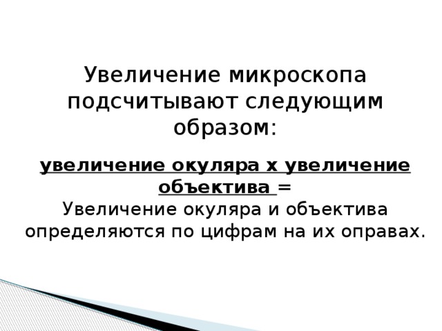 Увеличение микроскопа подсчитывают следующим образом: увеличение окуляра x увеличение объектива = Увеличение окуляра и объектива определяются по цифрам на их оправах. 