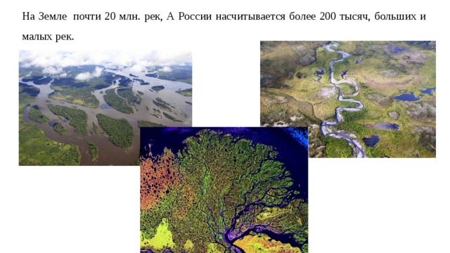 На Земле  почти 20 млн. рек, А России насчитывается более 200 тысяч, больших и малых рек. 