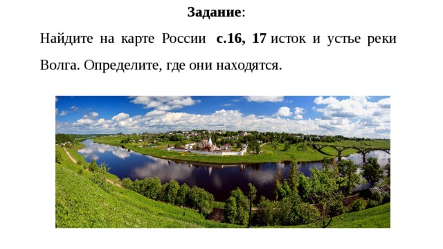 Задание : Найдите на карте России   с.16, 17  исток и устье реки Волга. Определите, где они находятся. 