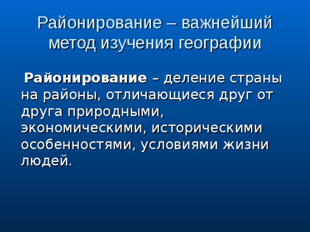 Районирование – важнейший метод изучения географии  Районирование – деление страны на районы, отличающиеся друг от друга природными, экономическими, историческими особенностями, условиями жизни людей. 