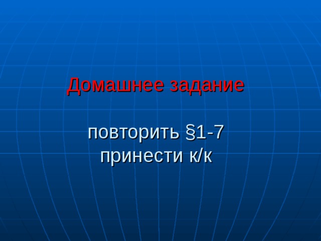 Домашнее задание   повторить §1-7  принести к/к 