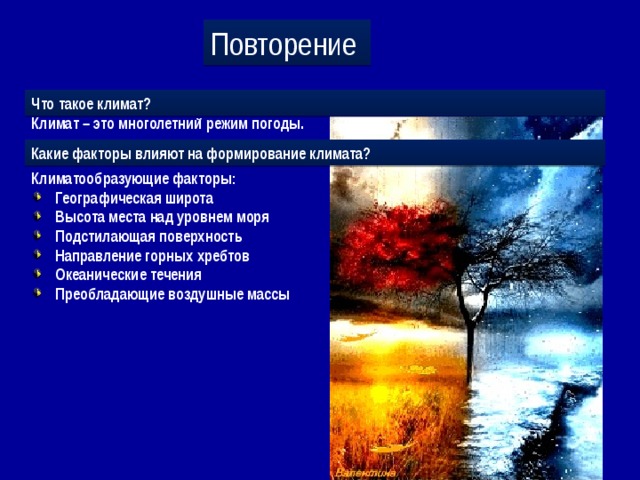 Повторение Что такое климат? Климат – это многолетний режим погоды. Какие факторы влияют на формирование климата? Климатообразующие факторы: Географическая широта Высота места над уровнем моря Подстилающая поверхность Направление горных хребтов Океанические течения Преобладающие воздушные массы 