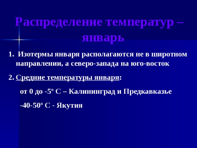 Распределение температур – январь  Изотермы января располагаются не в широтном направлении, а северо-запада на юго-восток Средние температуры января :  от 0 до -5 º С – Калининград и Предкавказье  -40-50º С - Якутия 