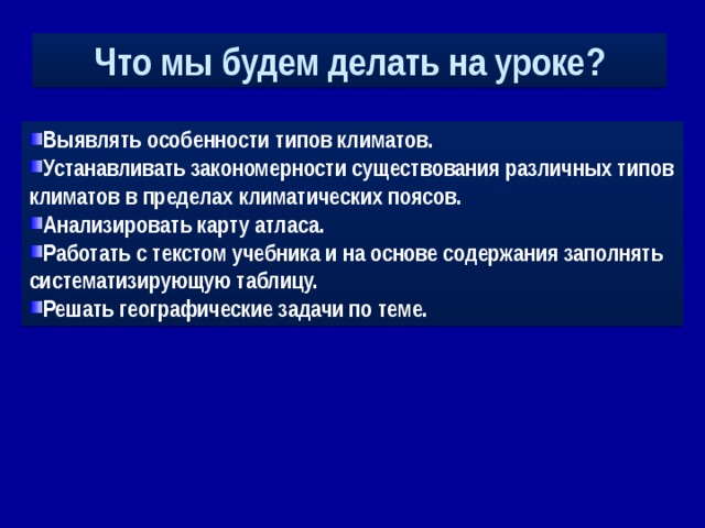 Что мы будем делать на уроке? Выявлять особенности типов климатов. Устанавливать закономерности существования различных типов климатов в пределах климатических поясов. Анализировать карту атласа. Работать с текстом учебника и на основе содержания заполнять систематизирующую таблицу. Решать географические задачи по теме. 