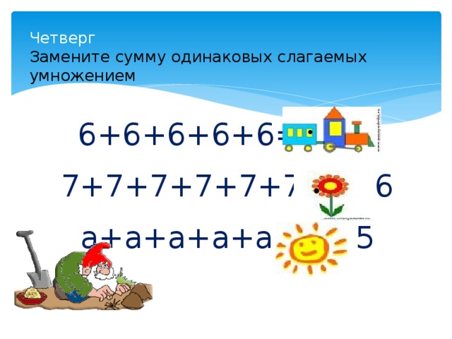 Четверг  Замените сумму одинаковых слагаемых умножением 6+6+6+6+6= 6 5 7+7+7+7+7+7= 7 6 а+а+а+а+а= а 5 