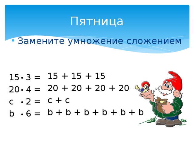 Пятница Замените умножение сложением 15 + 15 + 15 20 + 20 + 20 + 20 с + с b + b + b + b + b + b 15  3 = 20  4 = с   2 = b   6 =  