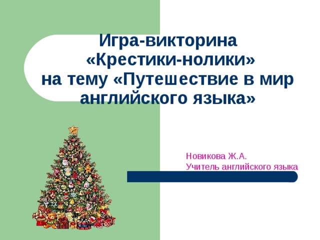 Игра-викторина  «Крестики-нолики»  на тему «Путешествие в мир английского языка» Новикова Ж.А. Учитель английского языка 