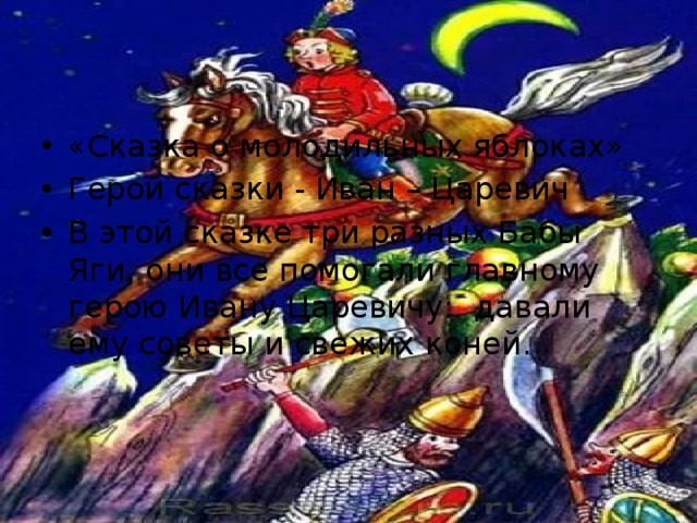 «Сказка о молодильных яблоках» Герой сказки - Иван – Царевич В этой сказке три разных Бабы Яги, они все помогали главному герою Ивану Царевичу: давали ему советы и свежих коней. 