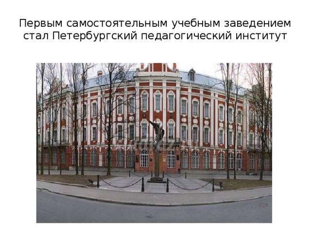 Первым самостоятельным учебным заведением стал Петербургский педагогический институт 