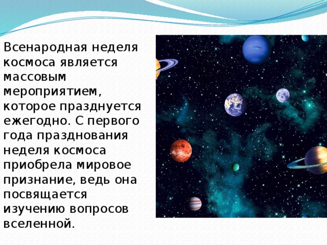 Всенародная неделя космоса является массовым мероприятием, которое празднуется ежегодно. С первого года празднования неделя космоса приобрела мировое признание, ведь она посвящается изучению вопросов вселенной.  