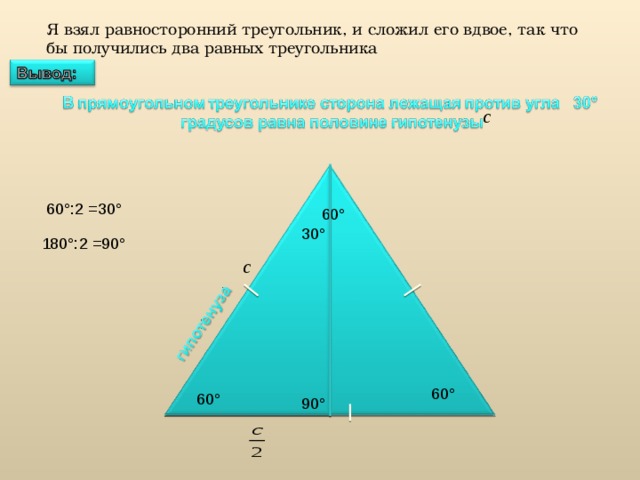 Я взял равносторонний треугольник, и сложил его вдвое, так что бы получились два равных треугольника 6 0 °:2 =30° 6 0 ° 30 ° 18 0 °:2 =90° 6 0 ° 6 0 ° 90 ° 