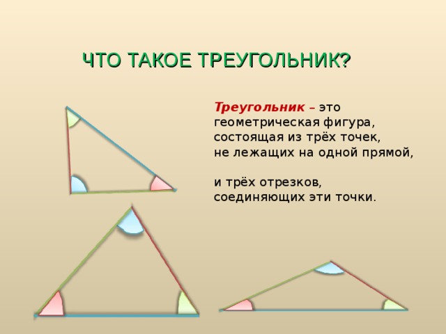 ЧТО ТАКОЕ ТРЕУГОЛЬНИК? Треугольник – это геометрическая фигура,  состоящая из трёх точек,  не лежащих на одной прямой,  и трёх отрезков, соединяющих эти точки. 