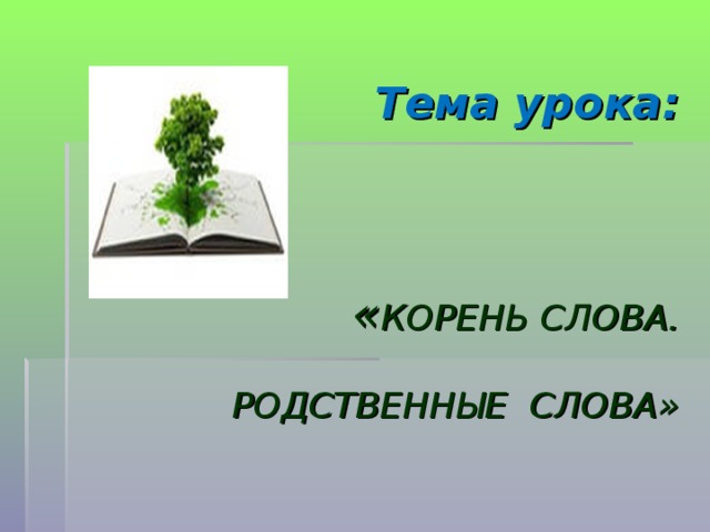    Тема урока:      « КОРЕНЬ СЛОВА.   РОДСТВЕННЫЕ СЛОВА»   