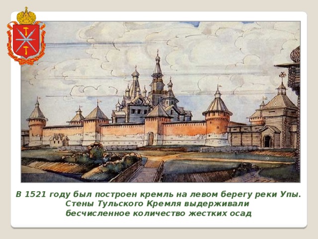 В 1521 году был построен кремль на левом берегу реки Упы. Стены Тульского Кремля выдерживали бесчисленное количество жестких осад 