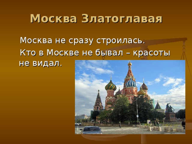 Москва Златоглавая  Москва не сразу строилась.  Кто в Москве не бывал – красоты не видал. 
