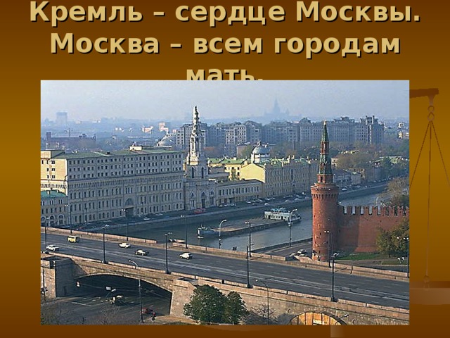Кремль – сердце Москвы.  Москва – всем городам мать. 