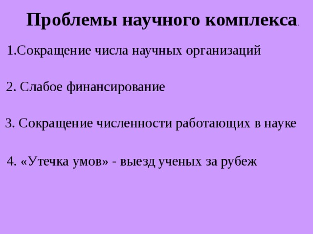 Проблемы научного комплекса . 1.Сокращение числа научных организаций 2. Слабое финансирование 3. Сокращение численности работающих в науке 4. «Утечка умов» - выезд ученых за рубеж 