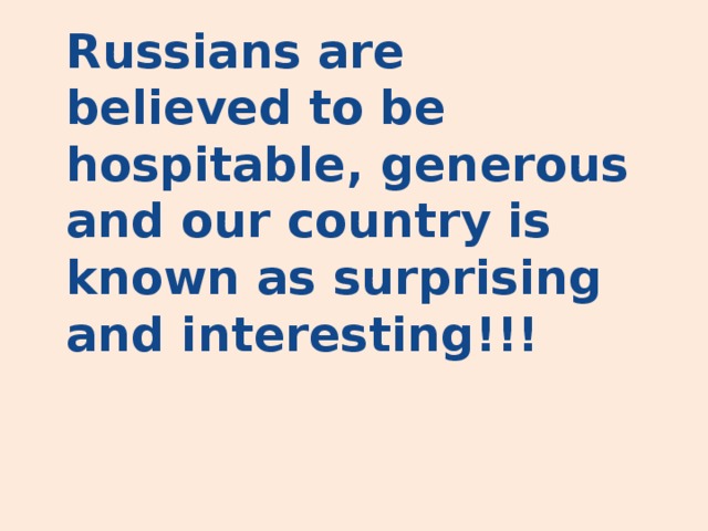 Russians are believed to be hospitable, generous and our country is known as surprising and interesting!!! 