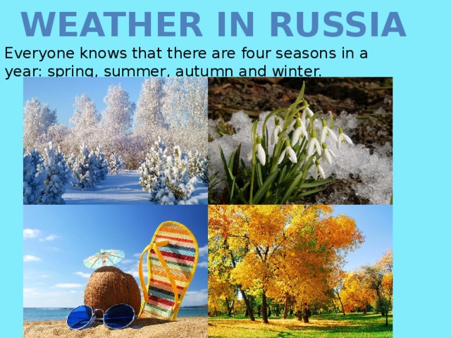 Weather in Russia Everyone knows that there are four seasons in a year: spring, summer, autumn and winter. 