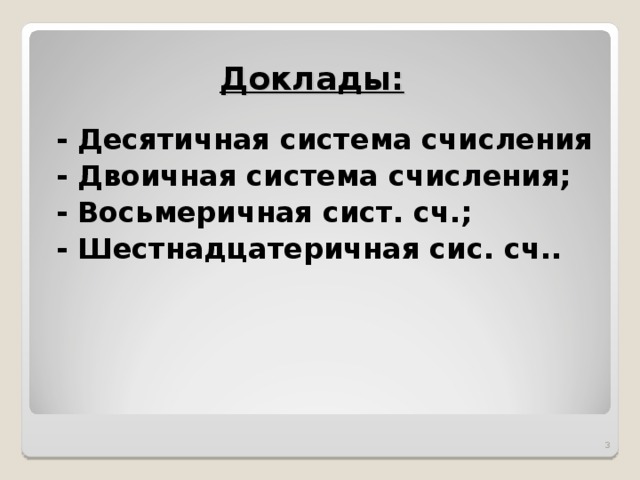 Доклады:  - Десятичная система счисления - Двоичная система счисления; - Восьмеричная сист. сч.; - Шестнадцатеричная сис. сч..