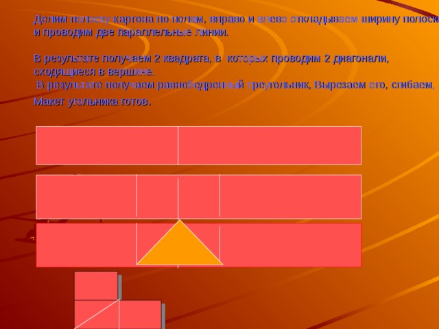 Делим полоску картона по полам, вправо и влево откладываем ширину полоски и проводим две параллельные линии.   В результате получаем 2 квадрата, в которых проводим 2 диагонали, сходящиеся в вершине.  В результате получаем равнобедренный треугольник, Вырезаем его, сгибаем, Макет угольника готов . 