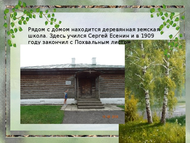 Рядом с домом находится деревянная земская школа. Здесь учился Сергей Есенин и в 1909 году закончил с Похвальным листом. 