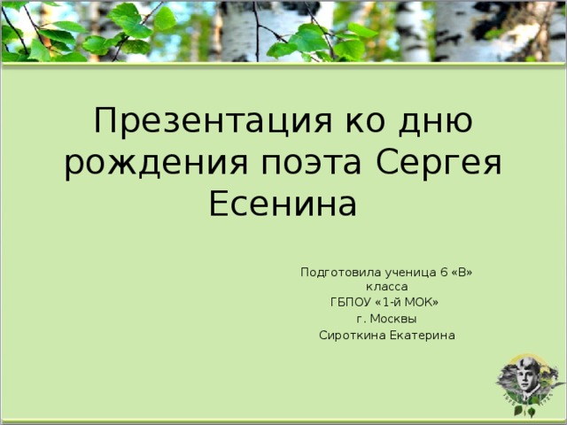 Презентация ко дню рождения поэта Сергея Есенина Подготовила ученица 6 «В» класса ГБПОУ «1-й МОК» г. Москвы Сироткина Екатерина 