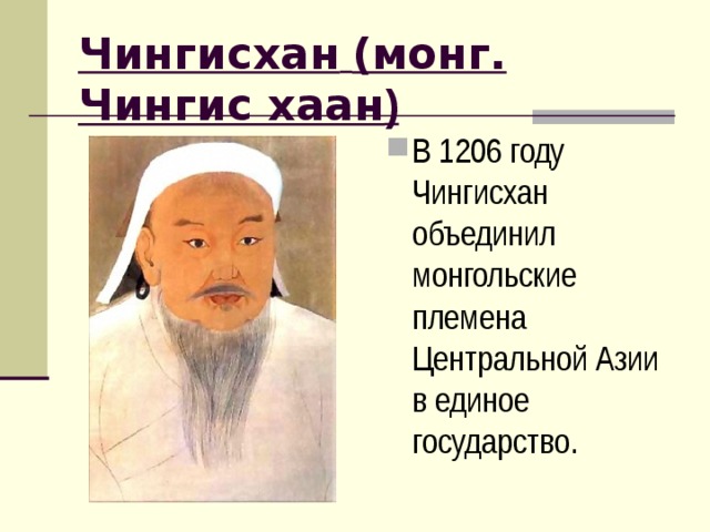Чингисхан  (монг. Чингис хаан ) В 1206 году Чингисхан объединил монгольские племена Центральной Азии в единое государство.  