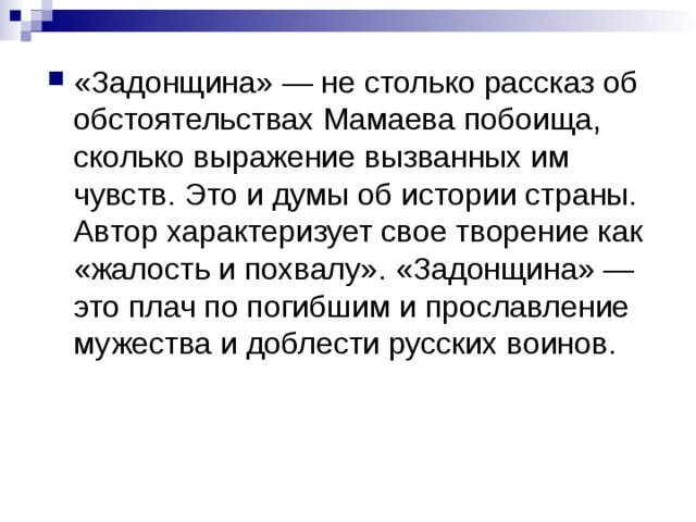 «Задонщина» — не столько рассказ об обстоятельствах Мамаева побоища, сколько выражение вызванных им чувств. Это и думы об истории страны. Автор характеризует свое творение как «жалость и похвалу». «Задонщина» — это плач по погибшим и прославление мужества и доблести русских воинов. 