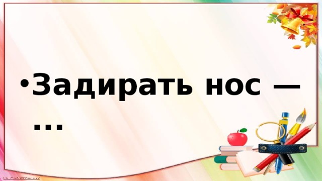 Задирать нос — ... 