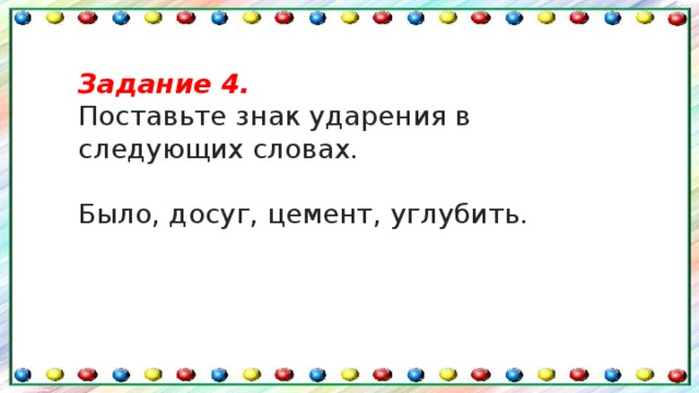 Задание 4. Поставьте знак ударения в следующих словах. Было, досуг, цемент, углубить.  