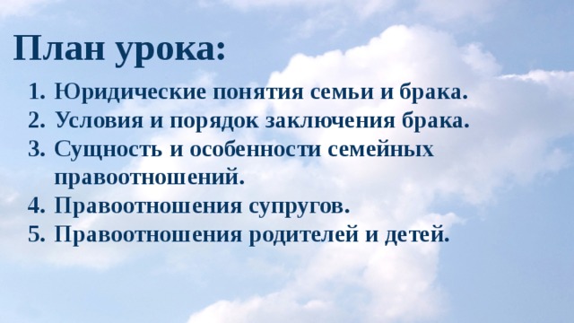 План урока: Юридические понятия семьи и брака. Условия и порядок заключения брака. Сущность и особенности семейных правоотношений. Правоотношения супругов. Правоотношения родителей и детей. 