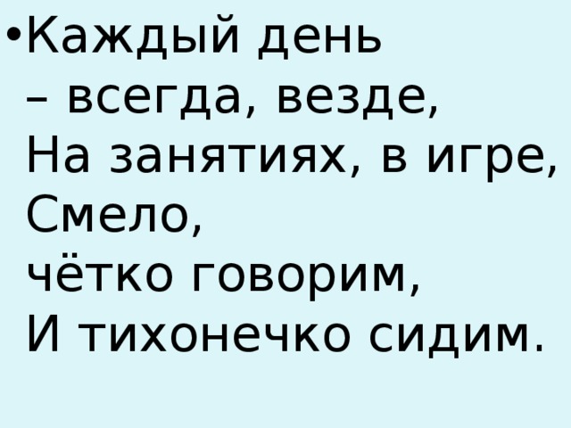 Каждый день – всегда, везде,  На занятиях, в игре,  Смело, чётко говорим,  И тихонечко сидим. 