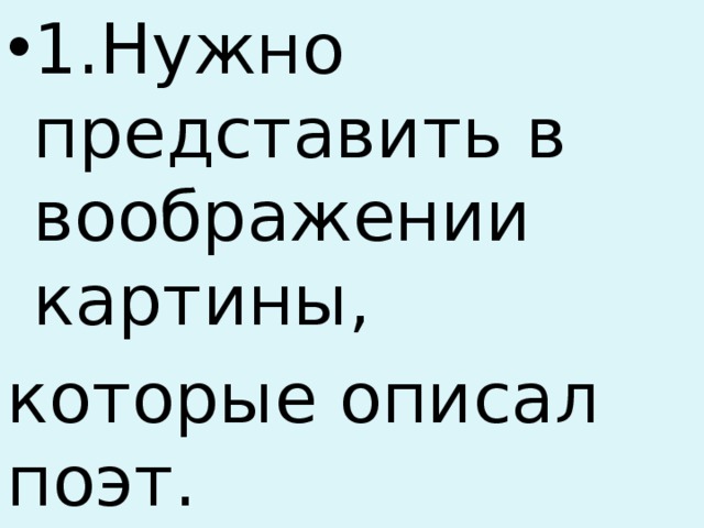 1.Нужно представить в воображении картины, которые описал поэт. 