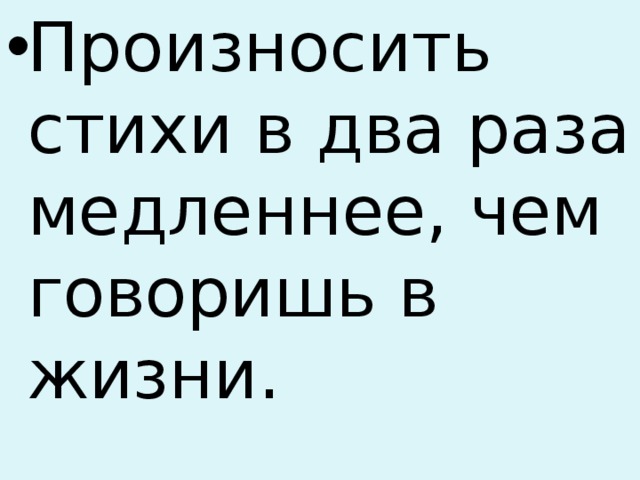 Произносить стихи в два раза медленнее, чем говоришь в жизни. 