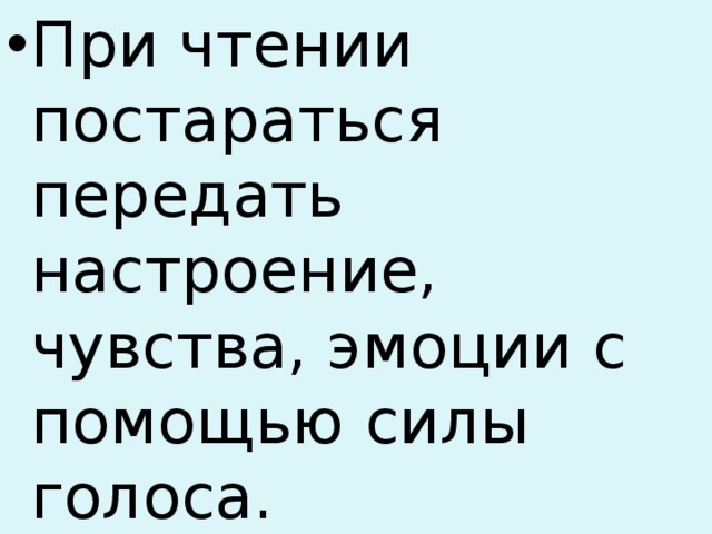 При чтении постараться передать настроение, чувства, эмоции с помощью силы голоса. 