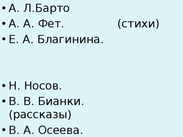 А. Л.Барто А. А. Фет. (стихи) Е. А. Благинина. Н. Носов. В. В. Бианки. (рассказы) В. А. Осеева. 