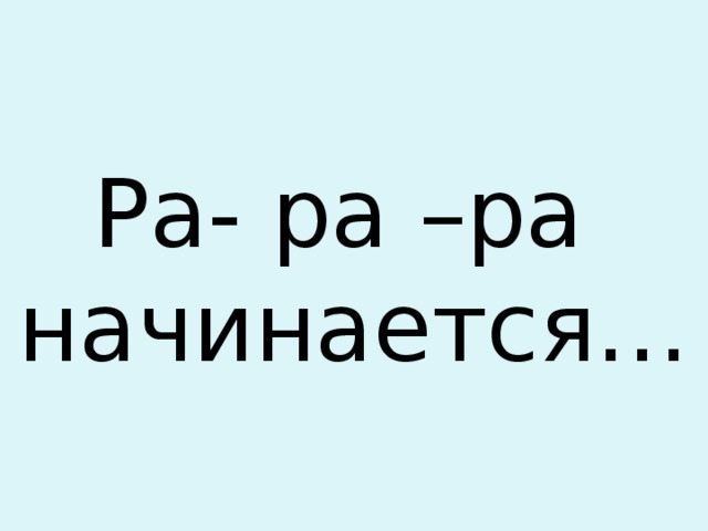 Ра- ра –ра  начинается… 