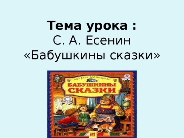 Тема урока :  С. А. Есенин  «Бабушкины сказки»     