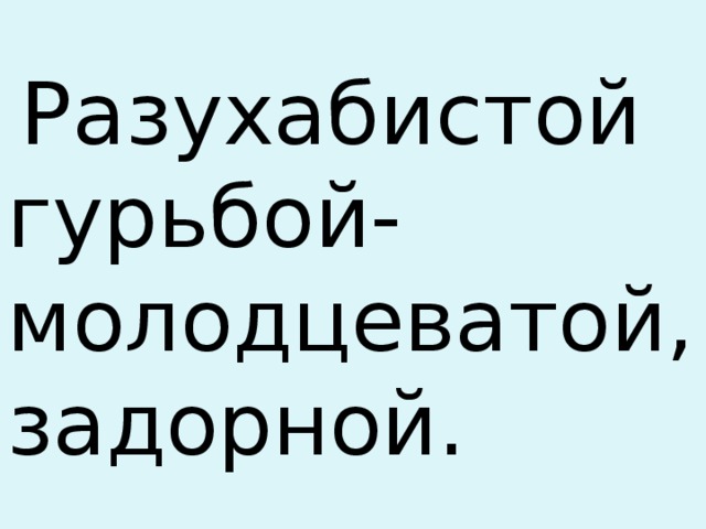  Разухабистой гурьбой-молодцеватой, задорной. 