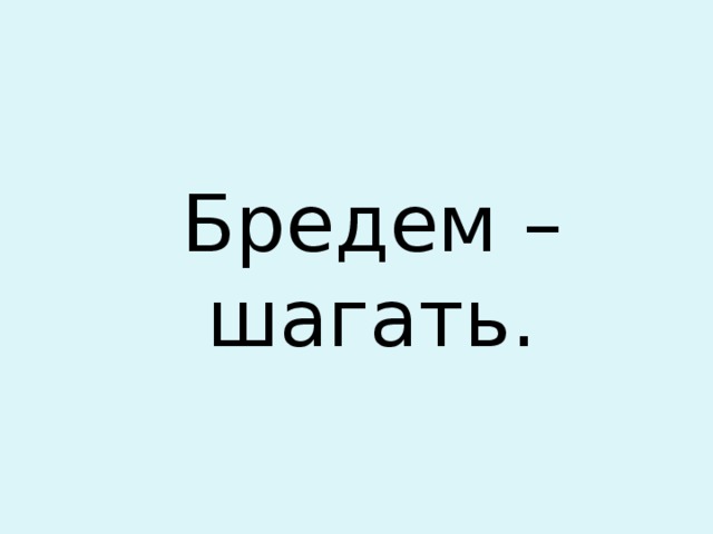 Бредем – шагать. 