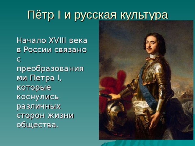 Пётр I и русская культура  Начало XVIII века в России связано с преобразованиями Петра I , которые коснулись различных сторон жизни общества. 