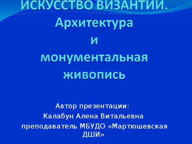 Автор презентации: Калабун Алена Витальевна  преподаватель МБУДО «Мартюшевская ДШИ» 