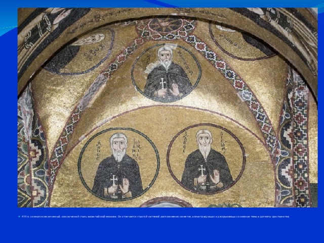 К XI в. сложился законченный, классический стиль византийской мозаики. Он отличается строгой системой расположения сюжетов, иллюстрирующих и раскрывающих основные темы и догматы христианства.  