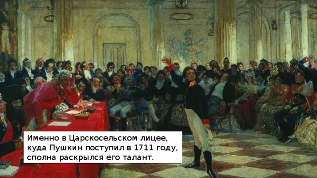 Именно в Царскосельском лицее, куда Пушкин поступил в 1711 году, сполна раскрылся его талант. 